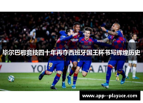 毕尔巴鄂竞技四十年再夺西班牙国王杯书写辉煌历史