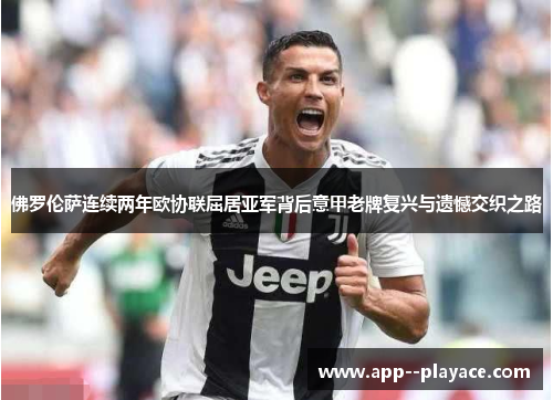 佛罗伦萨连续两年欧协联屈居亚军背后意甲老牌复兴与遗憾交织之路