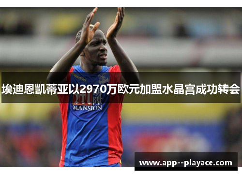 埃迪恩凯蒂亚以2970万欧元加盟水晶宫成功转会