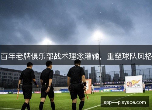 百年老牌俱乐部战术理念灌输，重塑球队风格